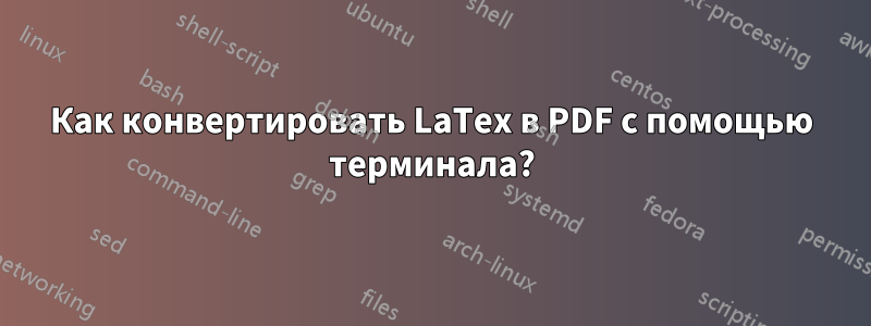 Как конвертировать LaTex в PDF с помощью терминала?