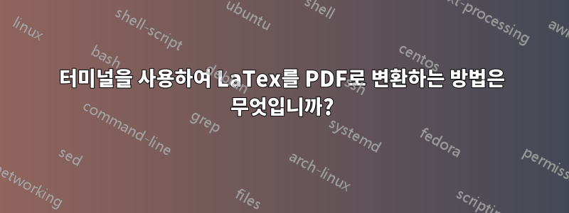 터미널을 사용하여 LaTex를 PDF로 변환하는 방법은 무엇입니까?