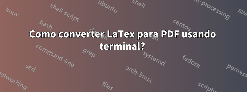 Como converter LaTex para PDF usando terminal?