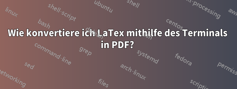 Wie konvertiere ich LaTex mithilfe des Terminals in PDF?