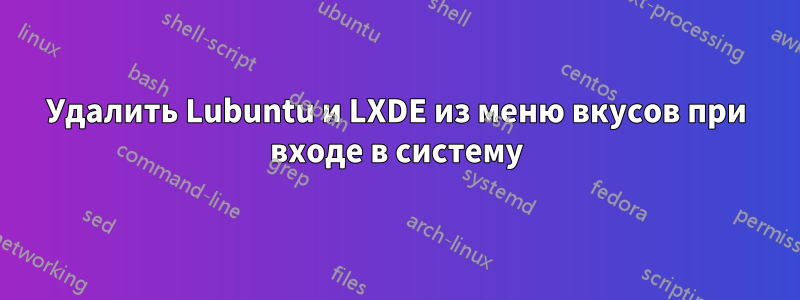 Удалить Lubuntu и LXDE из меню вкусов при входе в систему