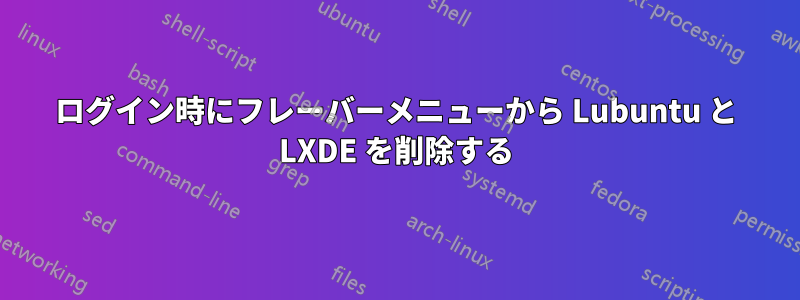 ログイン時にフレーバーメニューから Lubuntu と LXDE を削除する