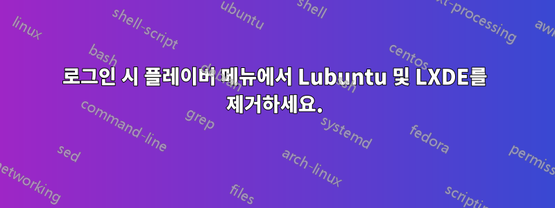 로그인 시 플레이버 메뉴에서 Lubuntu 및 LXDE를 제거하세요.