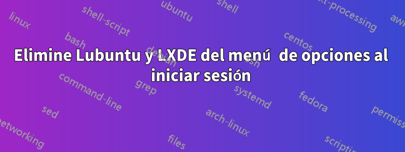 Elimine Lubuntu y LXDE del menú de opciones al iniciar sesión