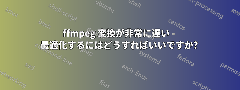 ffmpeg 変換が非常に遅い - 最適化するにはどうすればいいですか?