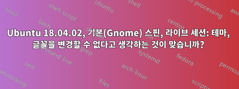 Ubuntu 18.04.02, 기본(Gnome) 스핀, 라이브 세션: 테마, 글꼴을 변경할 수 없다고 생각하는 것이 맞습니까?