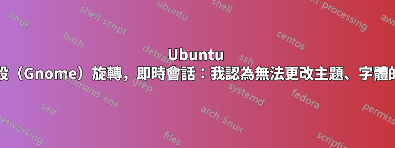 Ubuntu 18.04.02，預設（Gnome）旋轉，即時會話：我認為無法更改主題、字體的想法正確嗎？