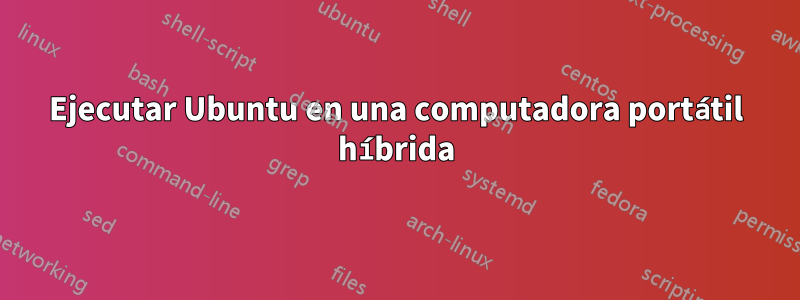 Ejecutar Ubuntu en una computadora portátil híbrida