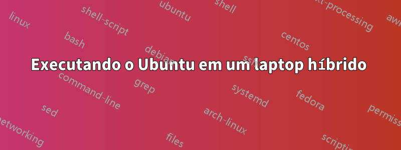 Executando o Ubuntu em um laptop híbrido