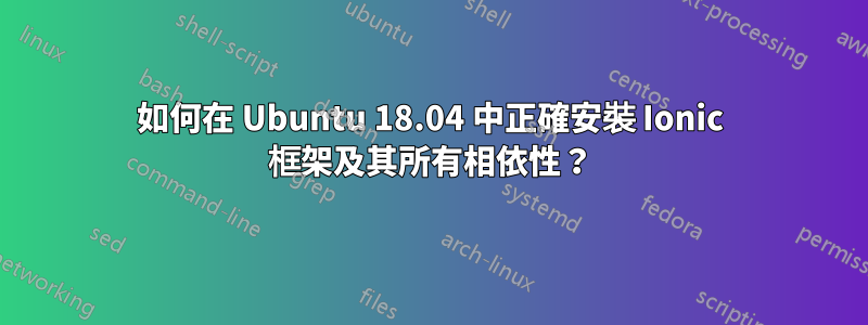 如何在 Ubuntu 18.04 中正確安裝 Ionic 框架及其所有相依性？