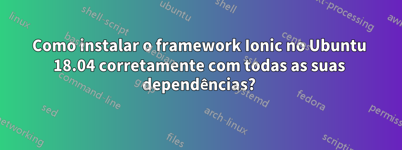 Como instalar o framework Ionic no Ubuntu 18.04 corretamente com todas as suas dependências?