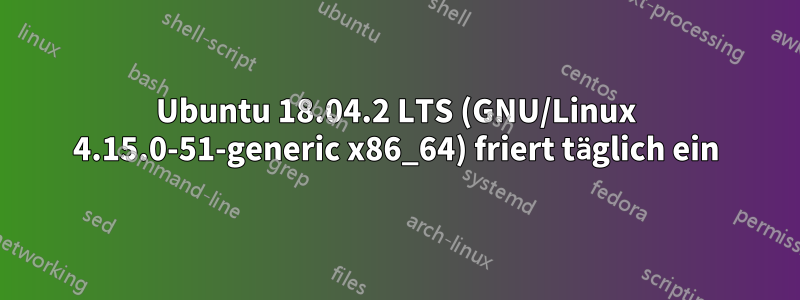 Ubuntu 18.04.2 LTS (GNU/Linux 4.15.0-51-generic x86_64) friert täglich ein