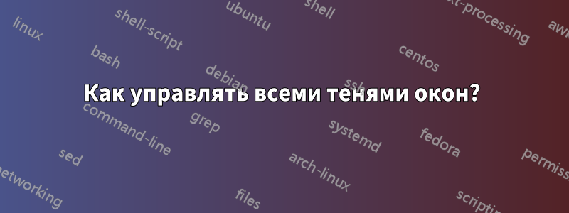 Как управлять всеми тенями окон?