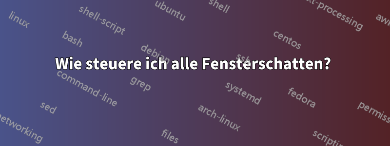 Wie steuere ich alle Fensterschatten?