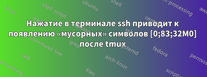 Нажатие в терминале ssh приводит к появлению «мусорных» символов [0;83;32M0] после tmux