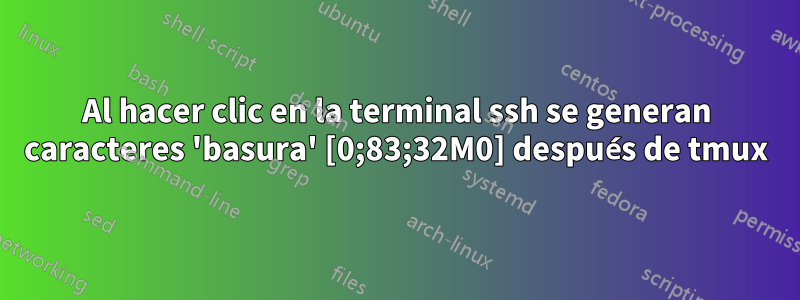 Al hacer clic en la terminal ssh se generan caracteres 'basura' [0;83;32M0] después de tmux