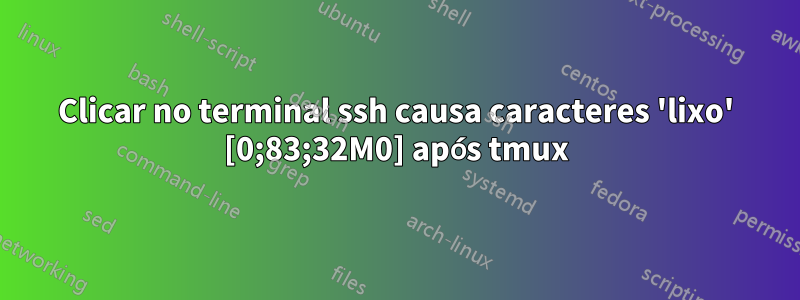 Clicar no terminal ssh causa caracteres 'lixo' [0;83;32M0] após tmux