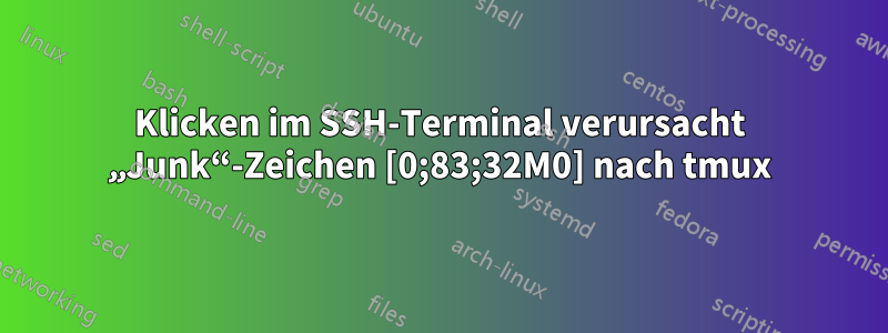 Klicken im SSH-Terminal verursacht „Junk“-Zeichen [0;83;32M0] nach tmux