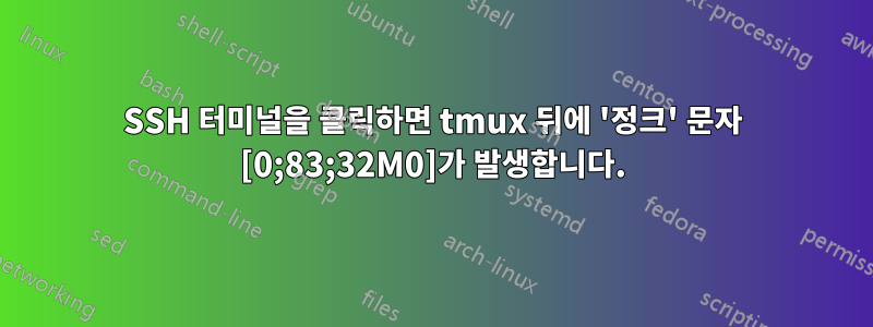 SSH 터미널을 클릭하면 tmux 뒤에 '정크' 문자 [0;83;32M0]가 발생합니다.