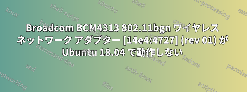 Broadcom BCM4313 802.11bgn ワイヤレス ネットワーク アダプター [14e4:4727] (rev 01) が Ubuntu 18.04 で動作しない