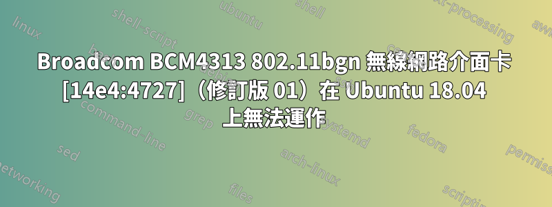 Broadcom BCM4313 802.11bgn 無線網路介面卡 [14e4:4727]（修訂版 01）在 Ubuntu 18.04 上無法運作