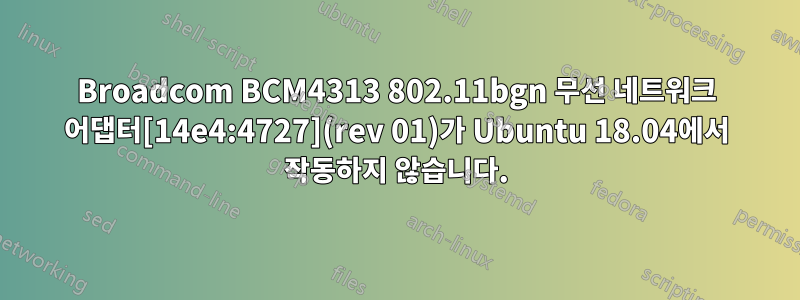 Broadcom BCM4313 802.11bgn 무선 네트워크 어댑터[14e4:4727](rev 01)가 Ubuntu 18.04에서 작동하지 않습니다.