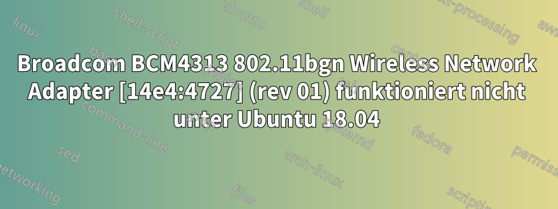 Broadcom BCM4313 802.11bgn Wireless Network Adapter [14e4:4727] (rev 01) funktioniert nicht unter Ubuntu 18.04