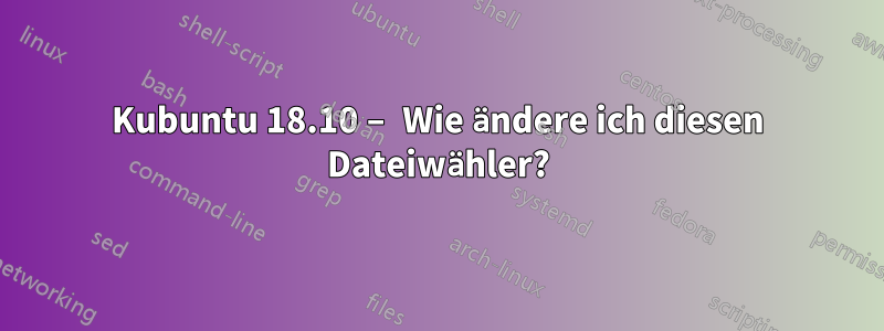 Kubuntu 18.10 – Wie ändere ich diesen Dateiwähler?