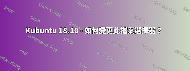 Kubuntu 18.10 - 如何變更此檔案選擇器？