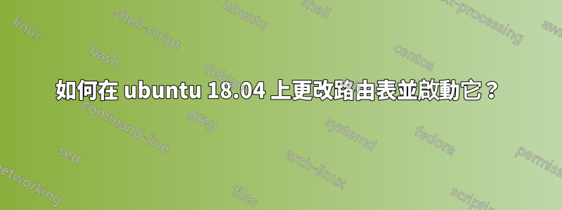 如何在 ubuntu 18.04 上更改路由表並啟動它？