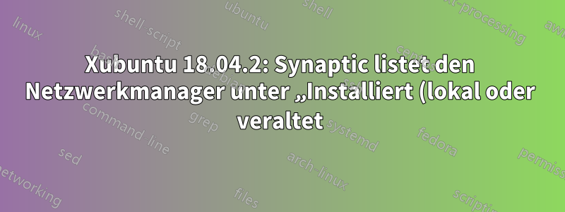 Xubuntu 18.04.2: Synaptic listet den Netzwerkmanager unter „Installiert (lokal oder veraltet)“ auf.