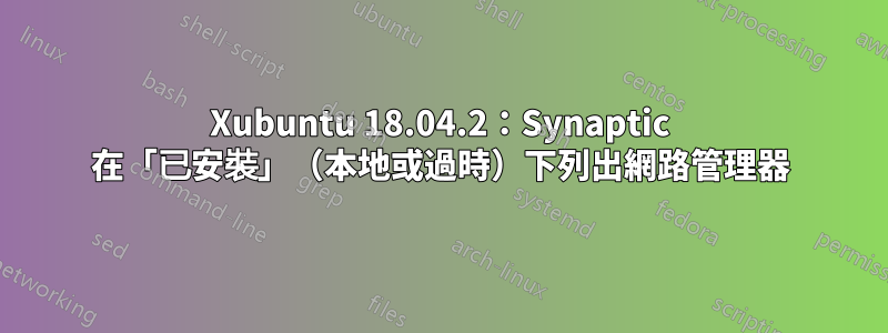 Xubuntu 18.04.2：Synaptic 在「已安裝」（本地或過時）下列出網路管理器