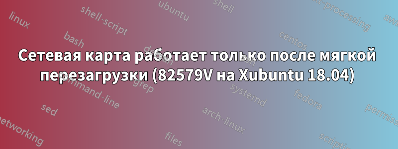 Сетевая карта работает только после мягкой перезагрузки (82579V на Xubuntu 18.04)