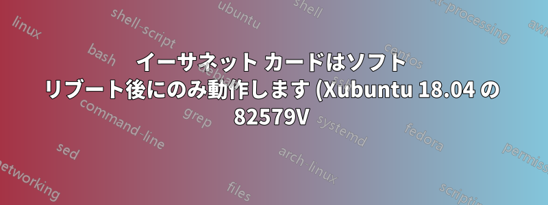 イーサネット カードはソフト リブート後にのみ動作します (Xubuntu 18.04 の 82579V)