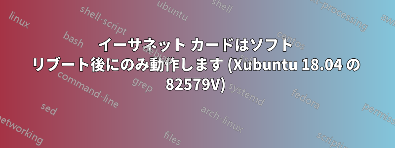 イーサネット カードはソフト リブート後にのみ動作します (Xubuntu 18.04 の 82579V)