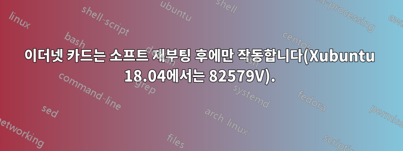 이더넷 카드는 소프트 재부팅 후에만 작동합니다(Xubuntu 18.04에서는 82579V).