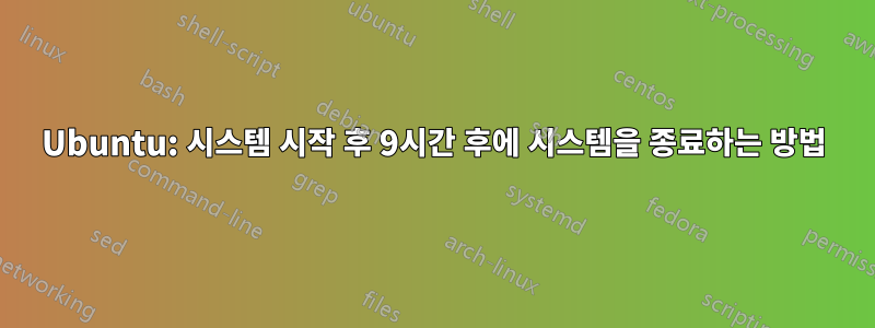 Ubuntu: 시스템 시작 후 9시간 후에 시스템을 종료하는 방법