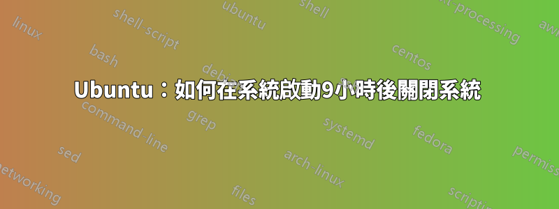 Ubuntu：如何在系統啟動9小時後關閉系統