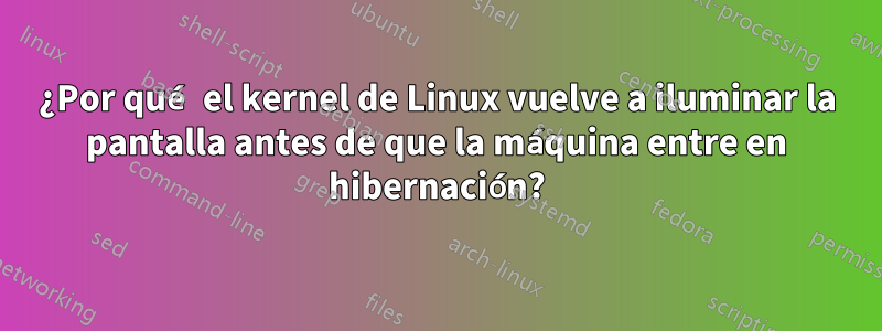 ¿Por qué el kernel de Linux vuelve a iluminar la pantalla antes de que la máquina entre en hibernación?