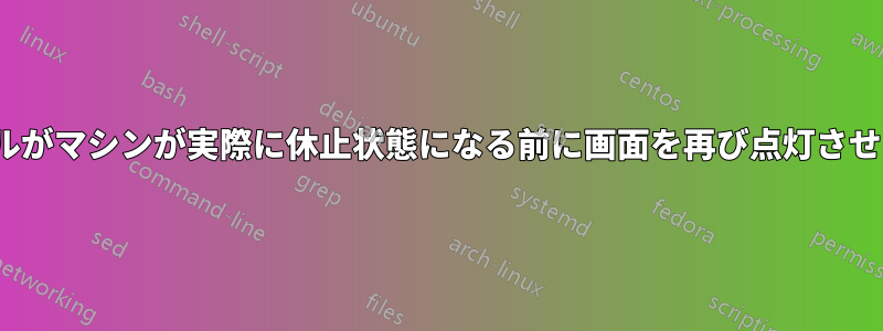 Linuxカーネルがマシンが実際に休止状態になる前に画面を再び点灯させるのはなぜか