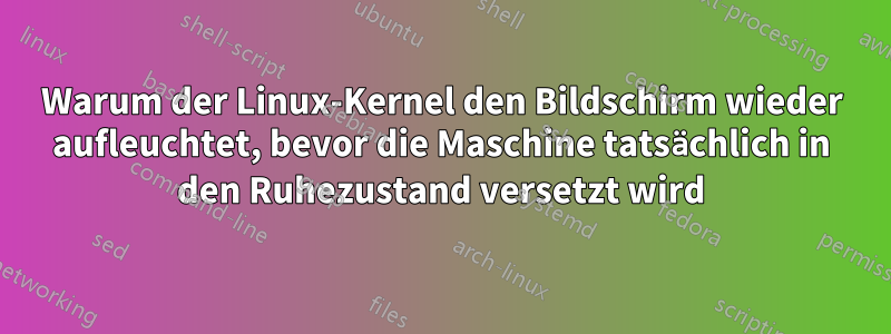 Warum der Linux-Kernel den Bildschirm wieder aufleuchtet, bevor die Maschine tatsächlich in den Ruhezustand versetzt wird