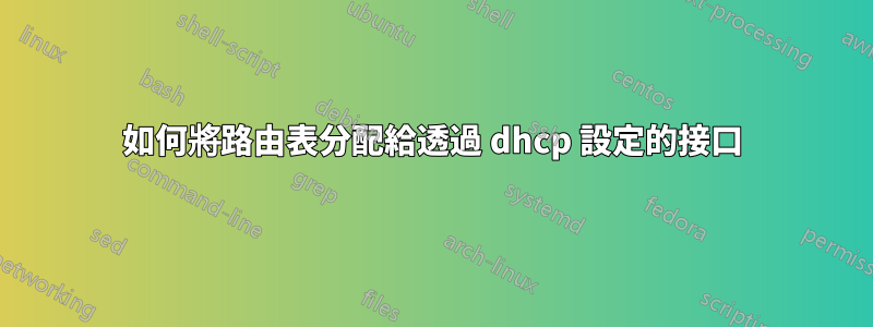 如何將路由表分配給透過 dhcp 設定的接口