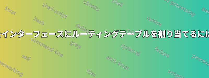 DHCP経由で設定されたインターフェースにルーティングテーブルを割り当てるにはどうすればよいですか