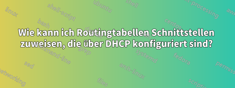 Wie kann ich Routingtabellen Schnittstellen zuweisen, die über DHCP konfiguriert sind?