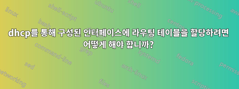 dhcp를 통해 구성된 인터페이스에 라우팅 테이블을 할당하려면 어떻게 해야 합니까?