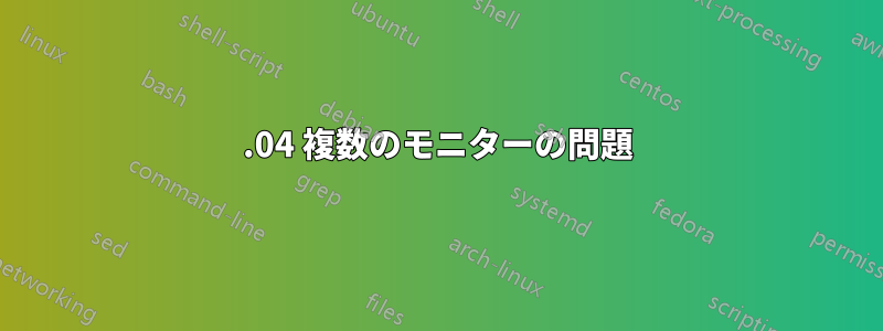 18.04 複数のモニターの問題