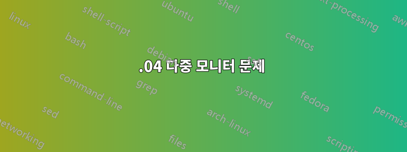 18.04 다중 모니터 문제