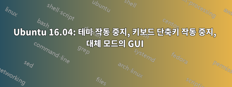 Ubuntu 16.04: 테마 작동 중지, 키보드 단축키 작동 중지, 대체 모드의 GUI