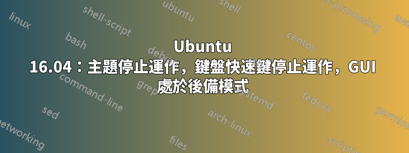 Ubuntu 16.04：主題停止運作，鍵盤快速鍵停止運作，GUI 處於後備模式