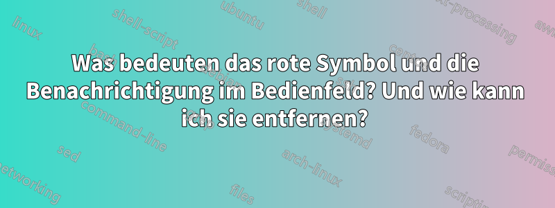 Was bedeuten das rote Symbol und die Benachrichtigung im Bedienfeld? Und wie kann ich sie entfernen?